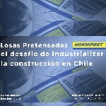 Losas Pretensadas Hormipret – El desfío de industrializar la construcción en Chile
